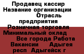 Продавец-кассир › Название организации ­ Prisma › Отрасль предприятия ­ Розничная торговля › Минимальный оклад ­ 23 000 - Все города Работа » Вакансии   . Адыгея респ.,Адыгейск г.